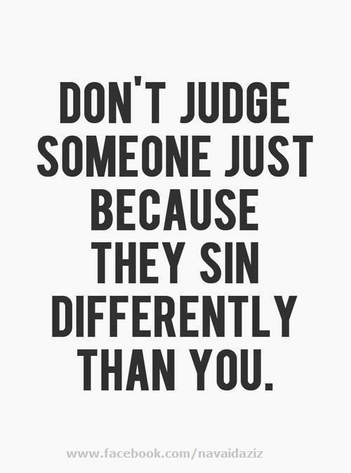 Don't judge others just because they sin differently than you.